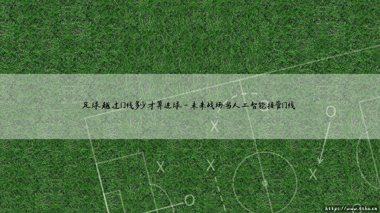 足球越过门线多少才算进球——揭秘门线判定的毫米级胜负-第4张图片-天体号