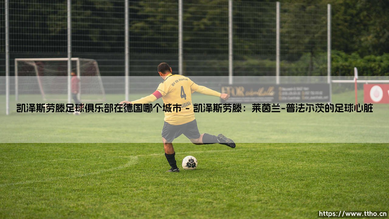 凯泽斯劳滕足球俱乐部在德国哪个城市：探索“红魔”的故乡-第1张图片-天体号