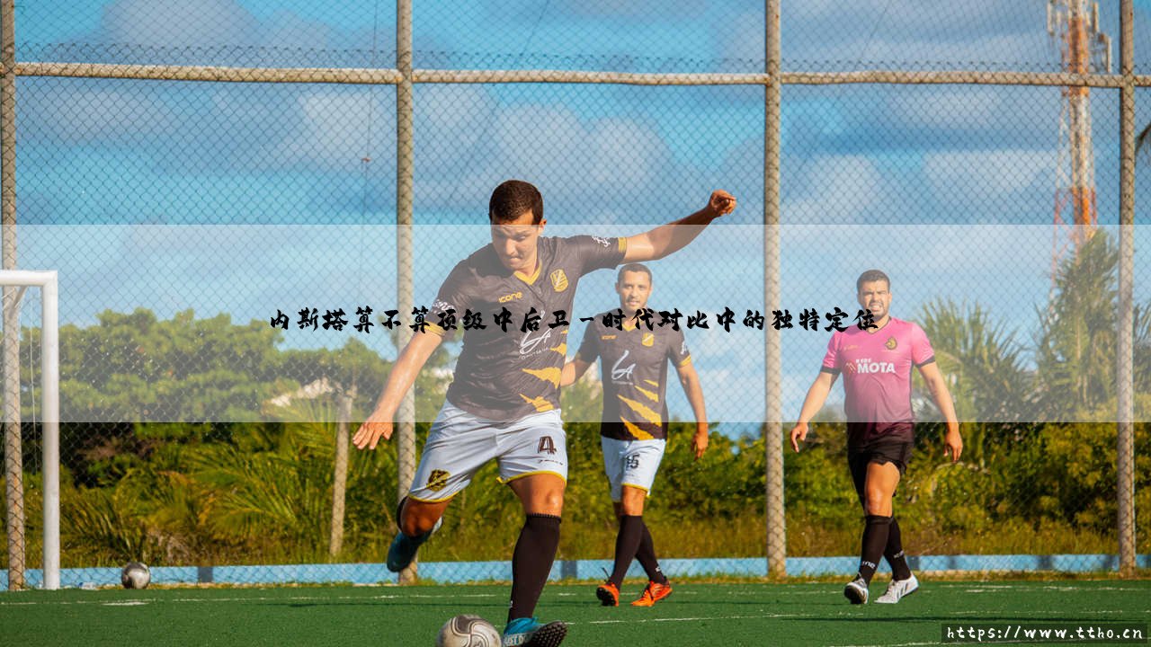 内斯塔算不算顶级中后卫?深度解析:「红黑传奇」的防守艺术到底什么水平-第3张图片-天体号 内斯塔算不算顶级中后卫?深度解析:「红黑传奇」的防守艺术到底什么水平-第3张图片-天体号