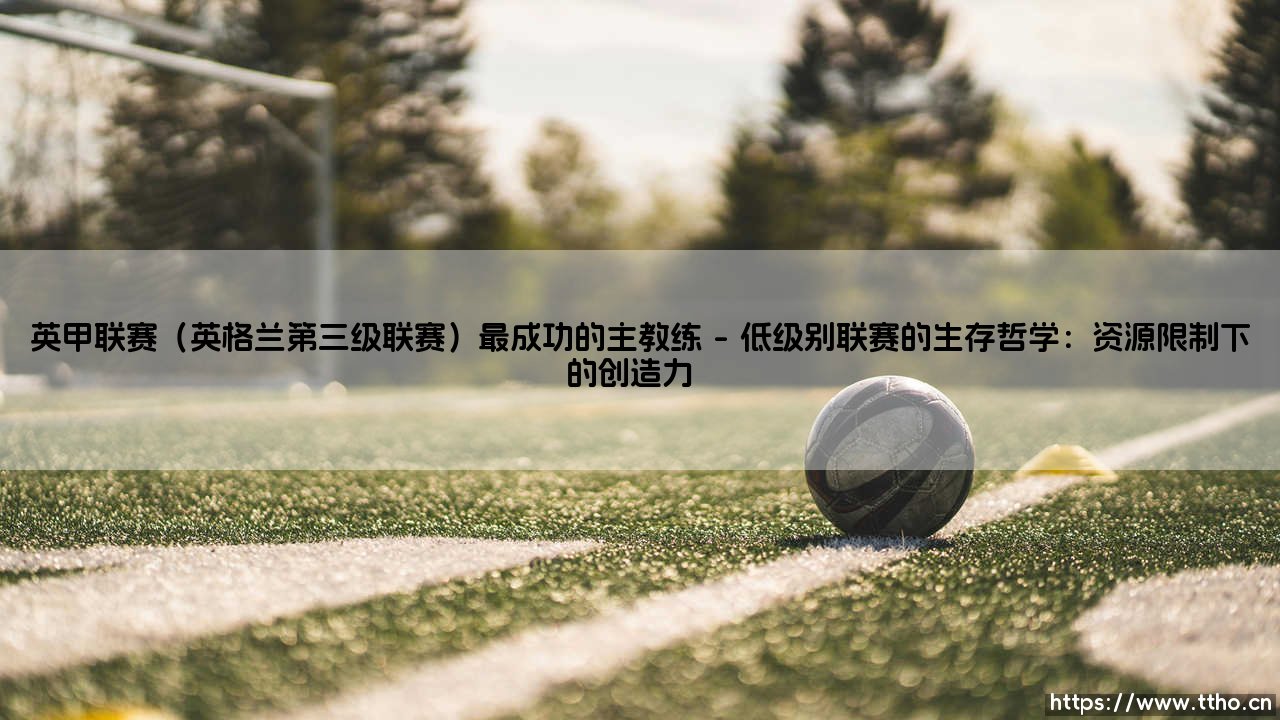 英甲联赛最成功的主教练：低级别足球的战术大师与造梦者-第1张图片-天体号