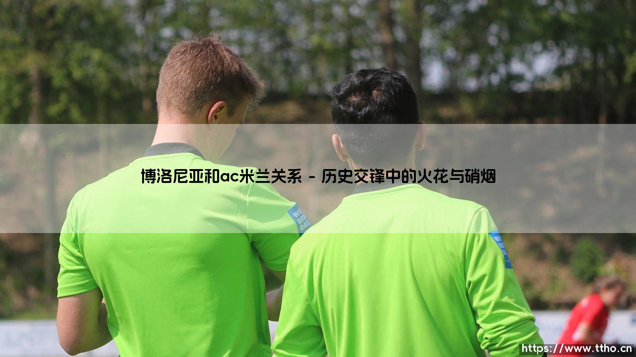博洛尼亚与AC米兰的关系:两支意甲劲敌,究竟藏着怎样的故事?「红黑军团与红蓝军团的历史纠缠」-第1张图片-天体号 博洛尼亚与AC米兰的关系:两支意甲劲敌,究竟藏着怎样的故事?「红黑军团与红蓝军团的历史纠缠」-第1张图片-天体号