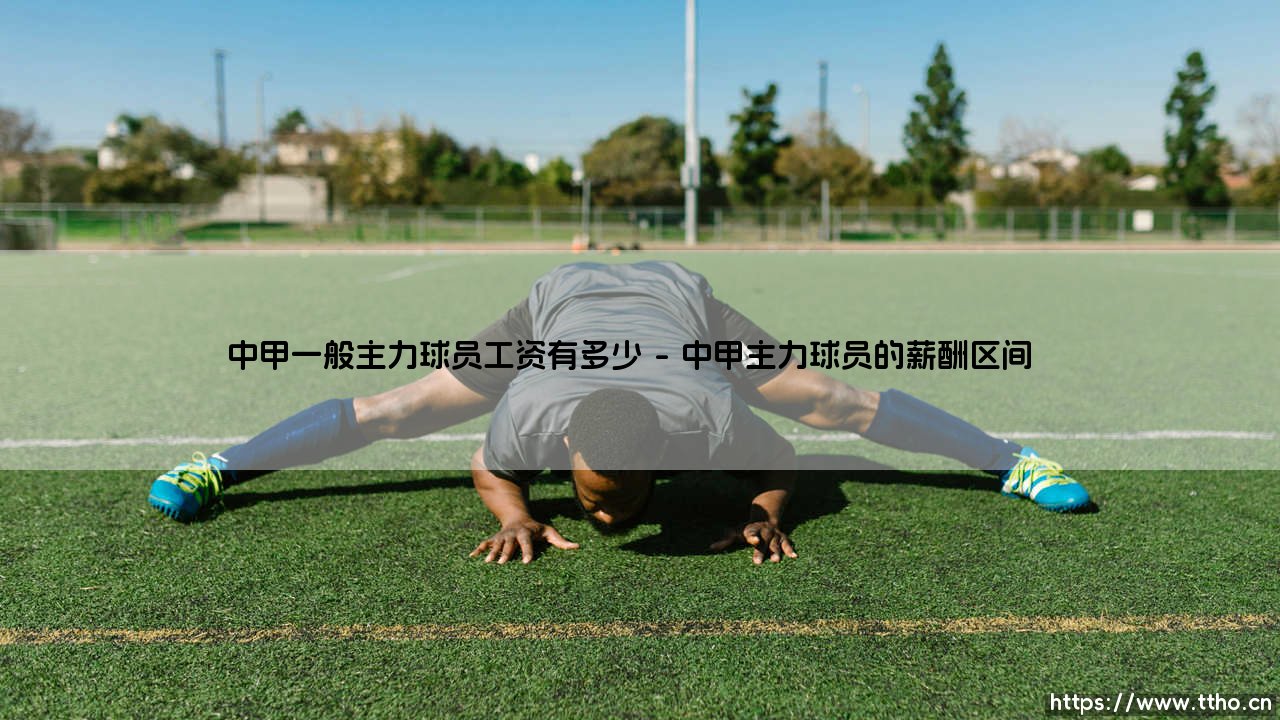 中甲一般主力球员工资有多少?揭秘职业联赛薪酬现状-第1张图片-天体号 中甲一般主力球员工资有多少?揭秘职业联赛薪酬现状-第1张图片-天体号