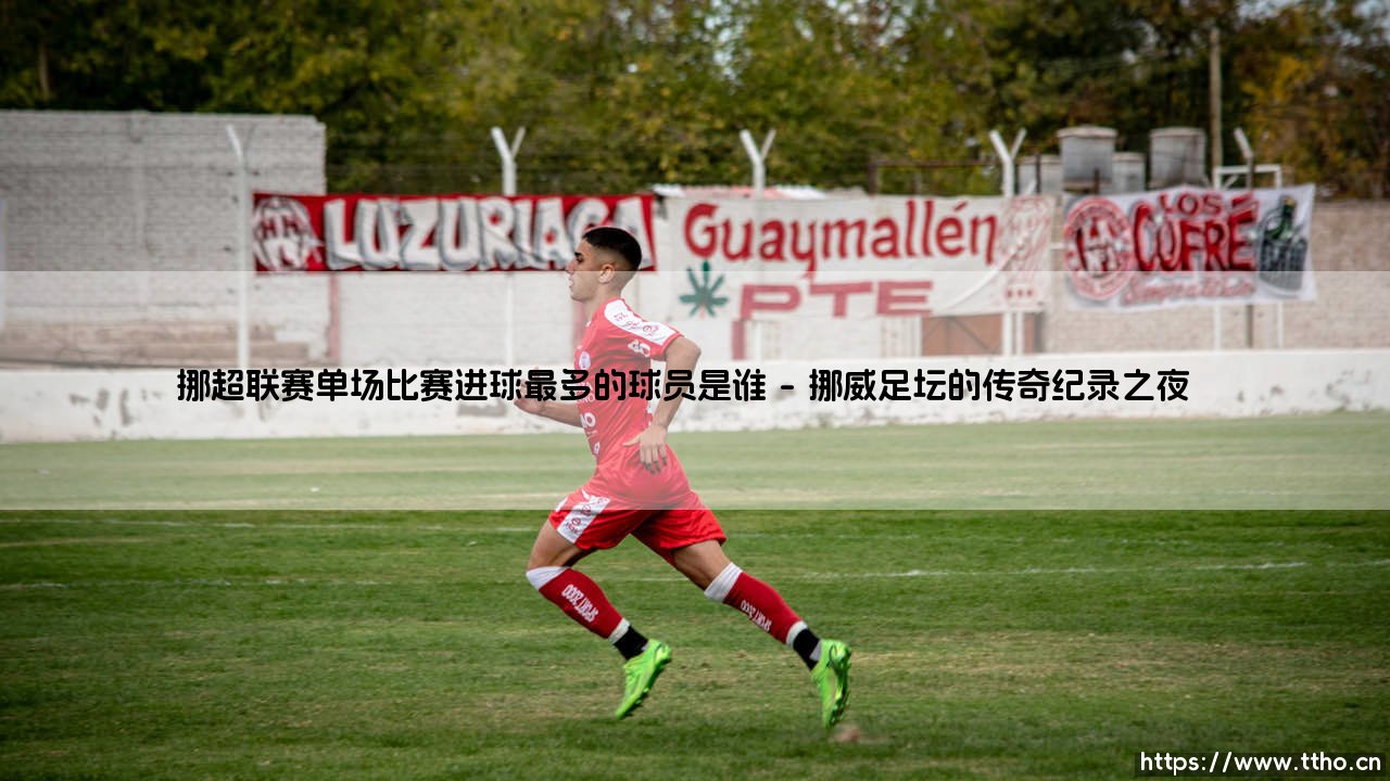 挪超联赛单场比赛进球之王是谁?揭晓挪超史上最强个人进球表演-第1张图片-天体号 挪超联赛单场比赛进球之王是谁?揭晓挪超史上最强个人进球表演-第1张图片-天体号