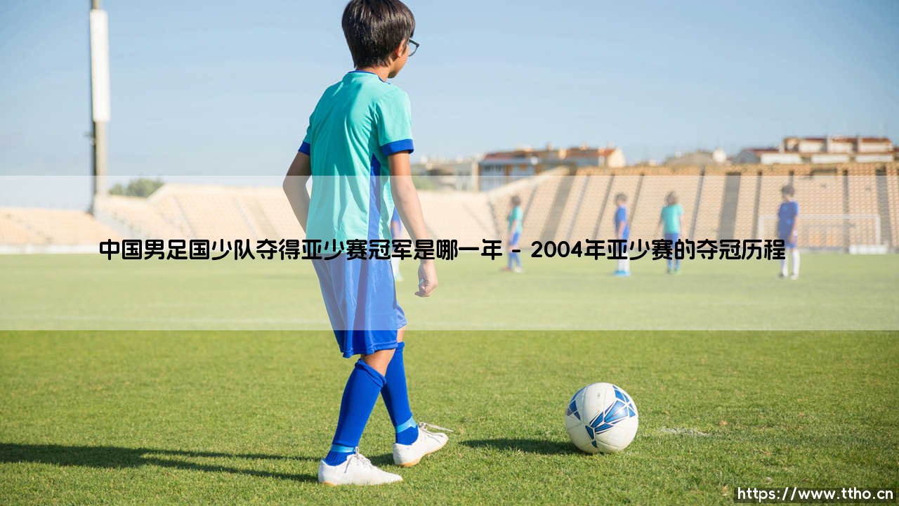 中国男足国少队夺得亚少赛冠军的辉煌时刻-第1张图片-天体号 中国男足国少队夺得亚少赛冠军的辉煌时刻-第1张图片-天体号