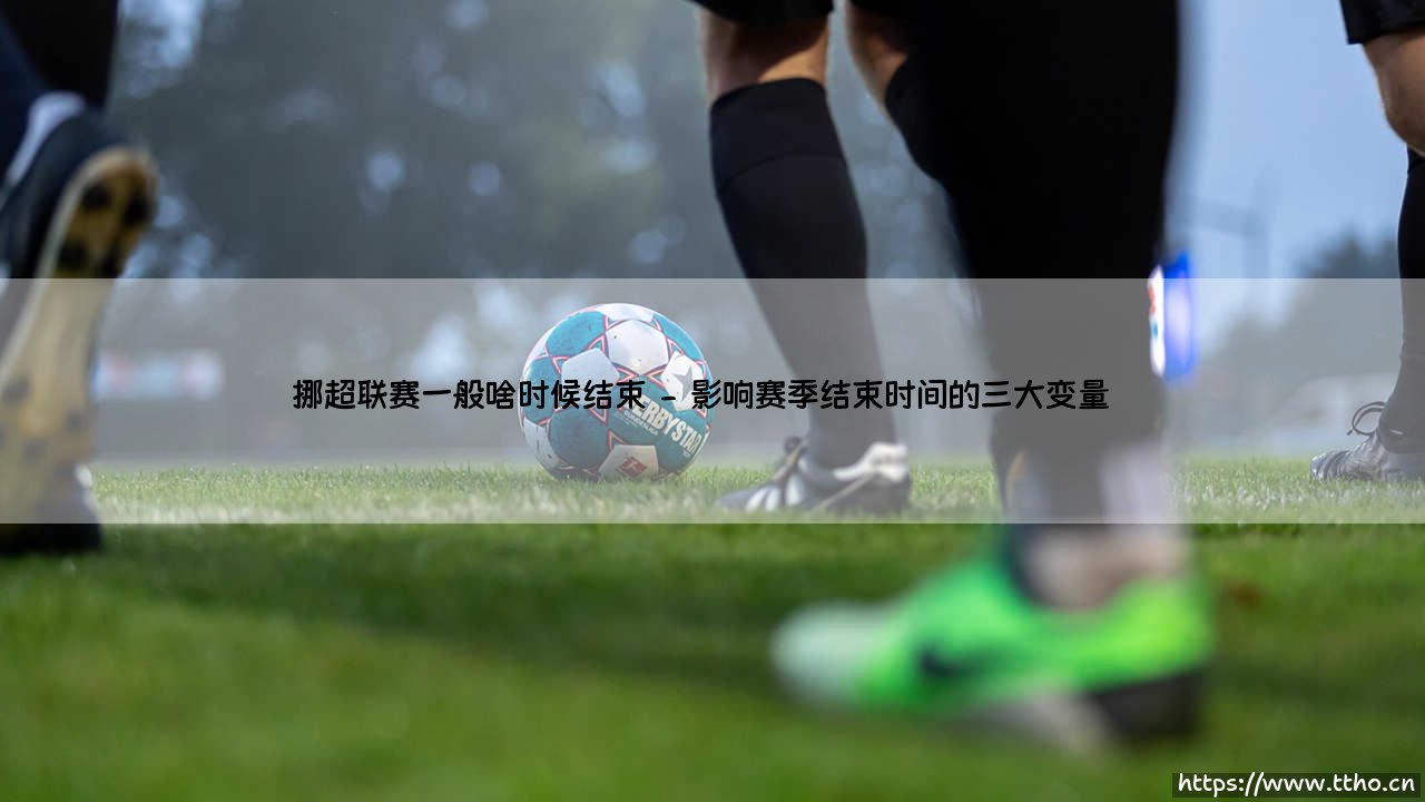 挪超联赛赛季收官时间解析：挪超联赛一般啥时候结束-第2张图片-天体号