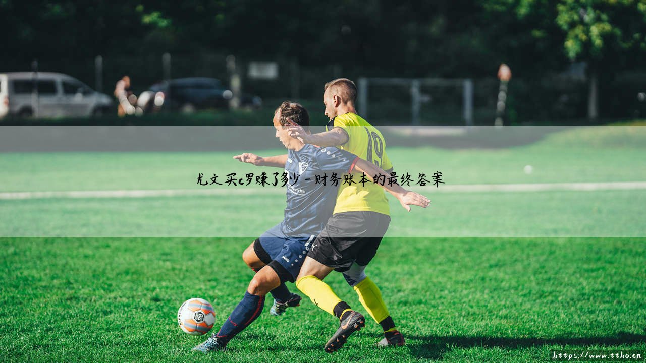 尤文买C罗赚了多少?「银河战舰」的这笔交易到底是赚是赔?-第4张图片-天体号 尤文买C罗赚了多少?「银河战舰」的这笔交易到底是赚是赔?-第4张图片-天体号