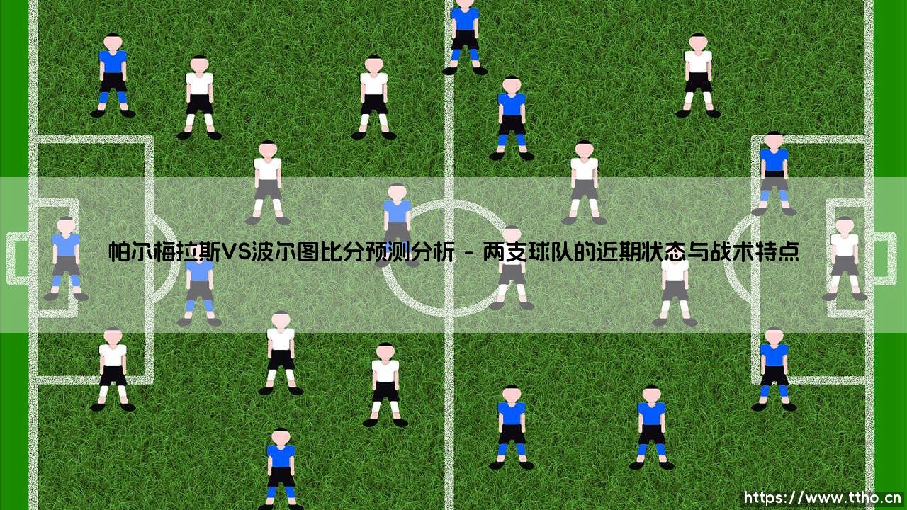 帕尔梅拉斯VS波尔图比分预测分析:战术碰撞与胜负关键-第1张图片-天体号 帕尔梅拉斯VS波尔图比分预测分析:战术碰撞与胜负关键-第1张图片-天体号
