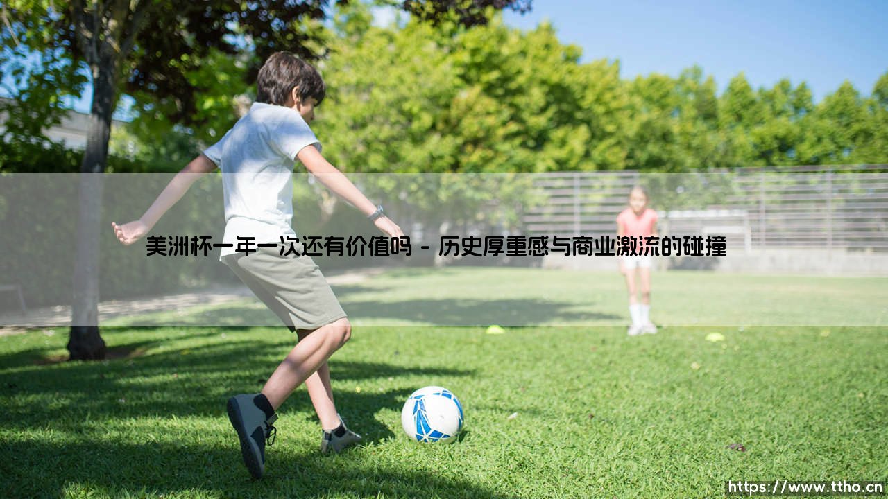 美洲杯一年一次还有价值吗?足球盛宴背后的商业化迷思-第1张图片-天体号 美洲杯一年一次还有价值吗?足球盛宴背后的商业化迷思-第1张图片-天体号