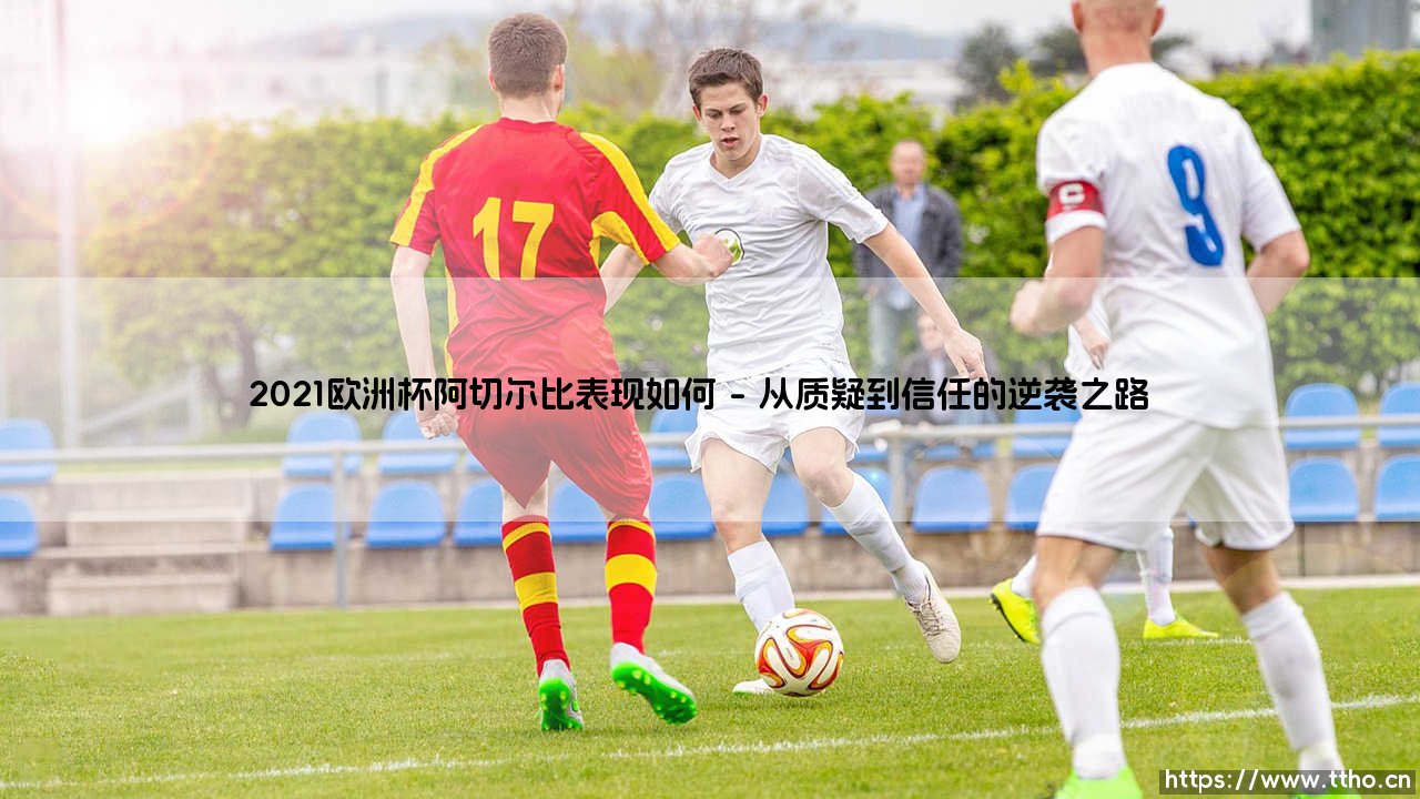2021欧洲杯阿切尔比表现如何？蓝衣军团后防铁闸的巅峰时刻-第1张图片-天体号