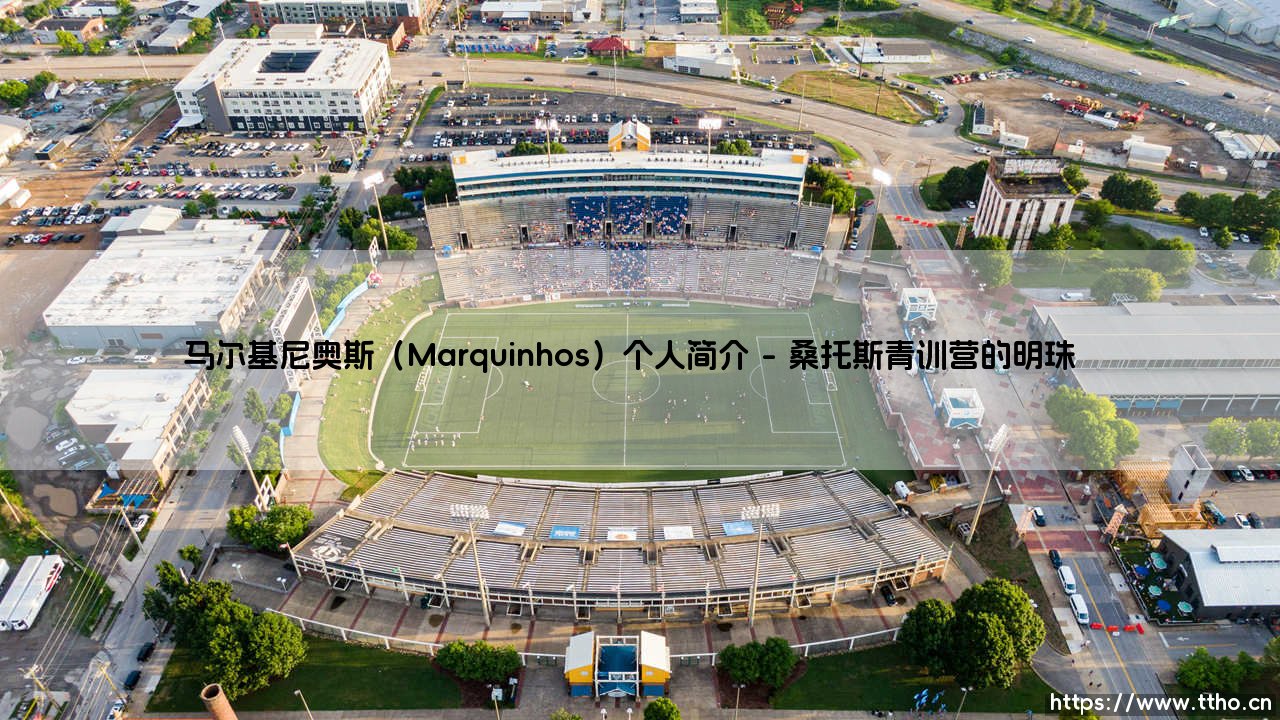 马尔基尼奥斯:从桑托斯天才到巴黎圣日耳曼队魂的传奇之路-第1张图片-天体号 马尔基尼奥斯:从桑托斯天才到巴黎圣日耳曼队魂的传奇之路-第1张图片-天体号