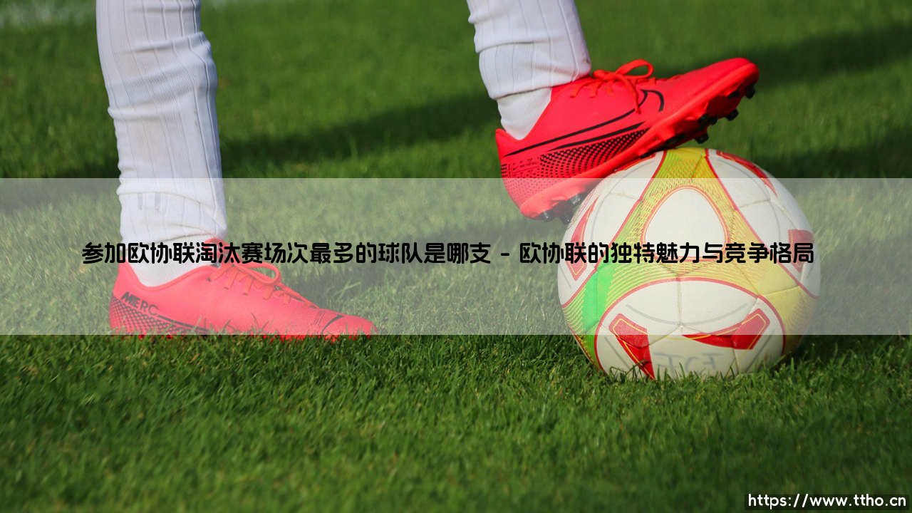 参加欧协联淘汰赛场次最多的球队是哪支？揭秘「欧战新贵」的常客之王 - [数据深度解析]-第1张图片-天体号