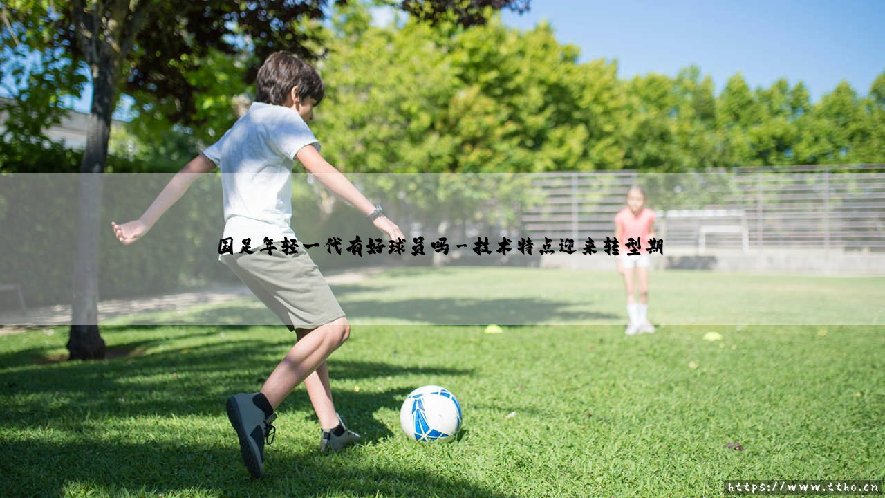 国足年轻一代有好球员吗?「未来希望」- 国足年轻一代有好球员吗?-第3张图片-天体号 国足年轻一代有好球员吗?「未来希望」- 国足年轻一代有好球员吗?-第3张图片-天体号