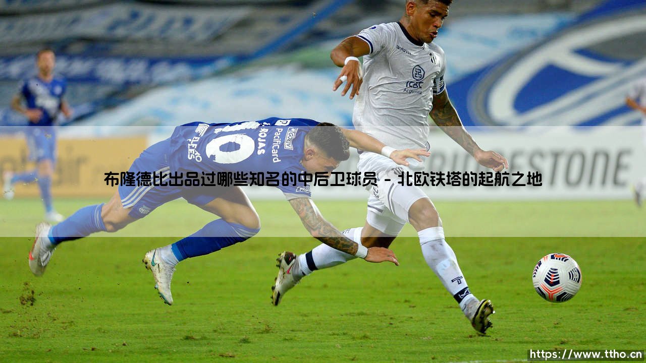 布隆德比出品的铁闸传奇:哪些知名中后卫从这里走向世界?「布隆德比青训营」如何成为后卫摇篮?-第1张图片-天体号 布隆德比出品的铁闸传奇:哪些知名中后卫从这里走向世界?「布隆德比青训营」如何成为后卫摇篮?-第1张图片-天体号