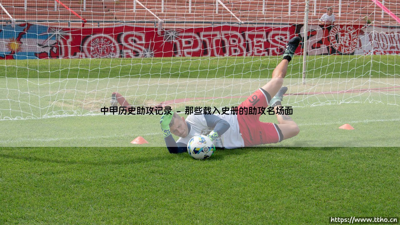 中甲历史助攻记录:谁是中国次级联赛的助攻之王?「数据背后藏着哪些传奇故事」-第2张图片-天体号 中甲历史助攻记录:谁是中国次级联赛的助攻之王?「数据背后藏着哪些传奇故事」-第2张图片-天体号
