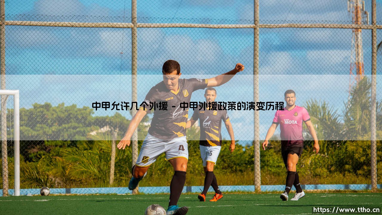 中甲联赛允许几个外援上场?「外援政策」深度解析:中甲的外援规则你知道吗?-第1张图片-天体号 中甲联赛允许几个外援上场?「外援政策」深度解析:中甲的外援规则你知道吗?-第1张图片-天体号