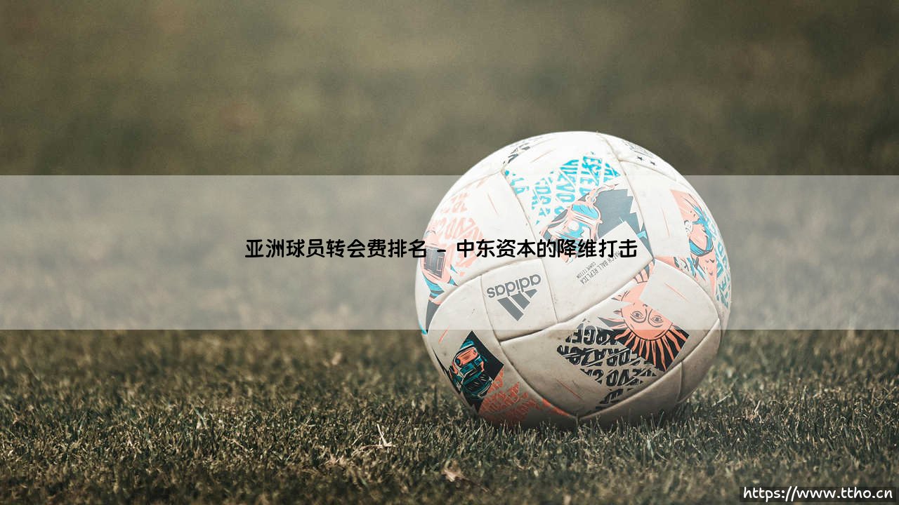 亚洲球员转会费排名:金元足球背后的文化博弈-第2张图片-天体号 亚洲球员转会费排名:金元足球背后的文化博弈-第2张图片-天体号