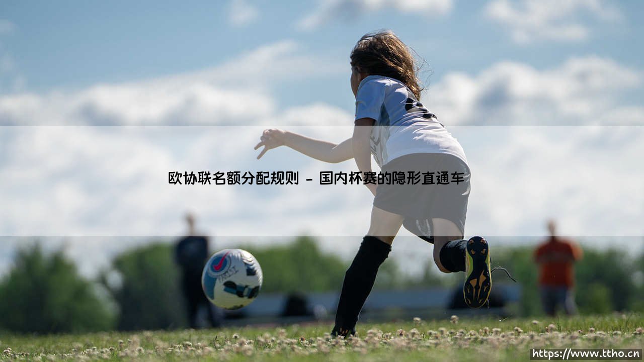 欧协联名额分配规则:揭秘欧洲第三级赛事?「欧协联」参赛资格如何确定?-第2张图片-天体号 欧协联名额分配规则:揭秘欧洲第三级赛事?「欧协联」参赛资格如何确定?-第2张图片-天体号