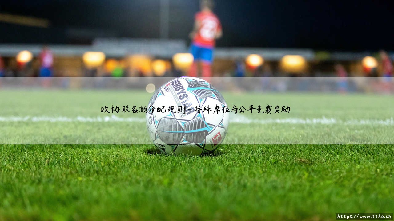 欧协联名额分配规则:揭秘欧洲第三级赛事?「欧协联」参赛资格如何确定?-第4张图片-天体号 欧协联名额分配规则:揭秘欧洲第三级赛事?「欧协联」参赛资格如何确定?-第4张图片-天体号