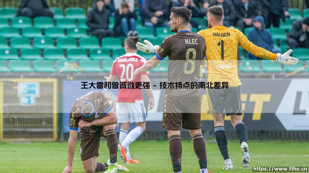 王大雷和曾诚谁更强？深度对比「国门双雄」- 王大雷与曾诚的实力较量-第1张图片-天体号