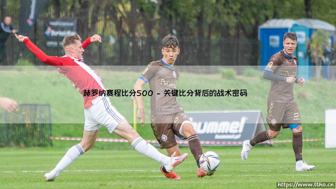 赫罗纳赛程比分500？这支西甲黑马如何用「500」定义他们的疯狂赛季 - [赫罗纳赛程比分全解析]-第2张图片-天体号