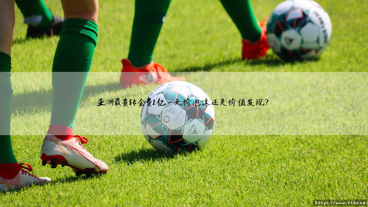亚洲最贵转会费1亿?「天价交易」背后藏着哪些足球狂想 - 亚洲最贵转会费1亿的惊天纪录-第4张图片-天体号 亚洲最贵转会费1亿?「天价交易」背后藏着哪些足球狂想 - 亚洲最贵转会费1亿的惊天纪录-第4张图片-天体号