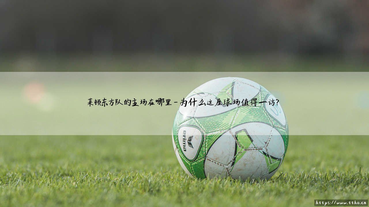 莱顿东方队的主场在哪里？揭秘「砖巷球场」- 莱顿东方队的主场究竟在何处？-第4张图片-天体号