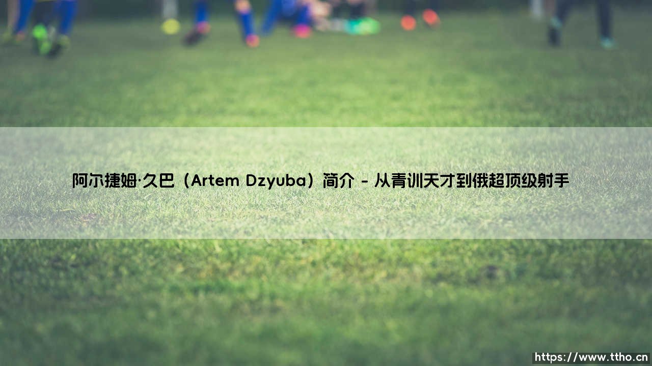 阿尔捷姆·久巴:俄罗斯足球的争议英雄与禁区霸主-第1张图片-天体号 阿尔捷姆·久巴:俄罗斯足球的争议英雄与禁区霸主-第1张图片-天体号