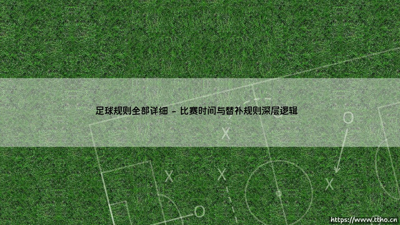 足球规则全部详细:全面解析现代足球规则全部详细要点-第2张图片-天体号 足球规则全部详细:全面解析现代足球规则全部详细要点-第2张图片-天体号