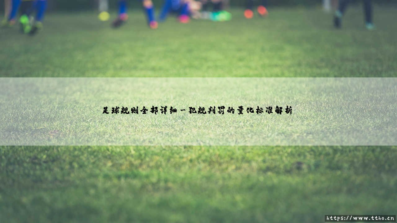 足球规则全部详细:全面解析现代足球规则全部详细要点-第3张图片-天体号 足球规则全部详细:全面解析现代足球规则全部详细要点-第3张图片-天体号