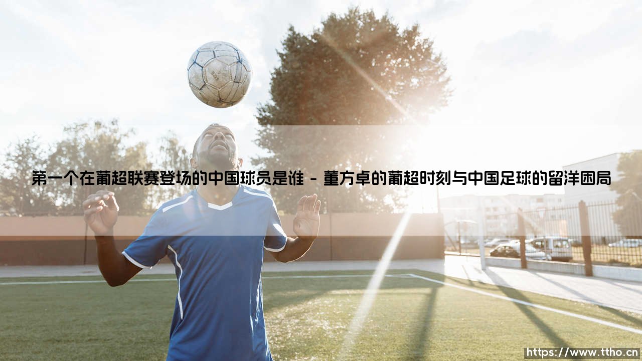 谁是中国足球留洋浪潮中叩开葡超大门的破冰者?-第1张图片-天体号 谁是中国足球留洋浪潮中叩开葡超大门的破冰者?-第1张图片-天体号