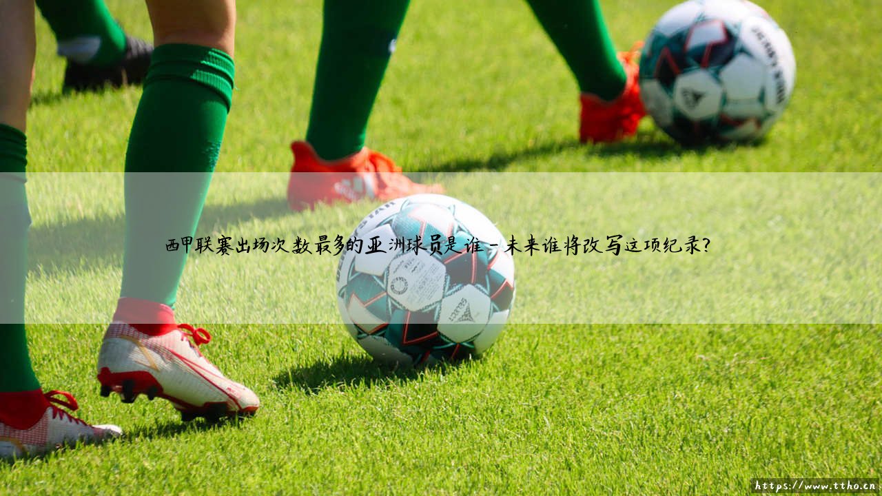 西甲联赛出场次数最多的亚洲球员是谁?揭秘亚洲球员西甲历史第一人-第4张图片-天体号 西甲联赛出场次数最多的亚洲球员是谁?揭秘亚洲球员西甲历史第一人-第4张图片-天体号
