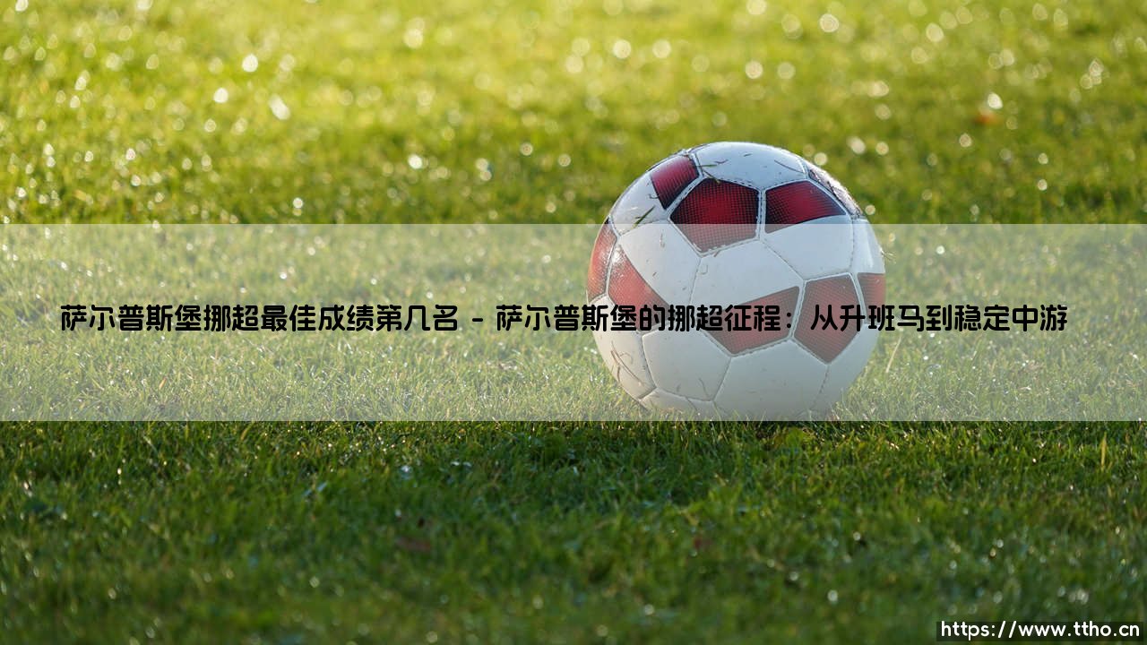 萨尔普斯堡挪超最佳成绩第几名?揭秘这支挪威黑马的「历史巅峰」排名-第1张图片-天体号 萨尔普斯堡挪超最佳成绩第几名?揭秘这支挪威黑马的「历史巅峰」排名-第1张图片-天体号