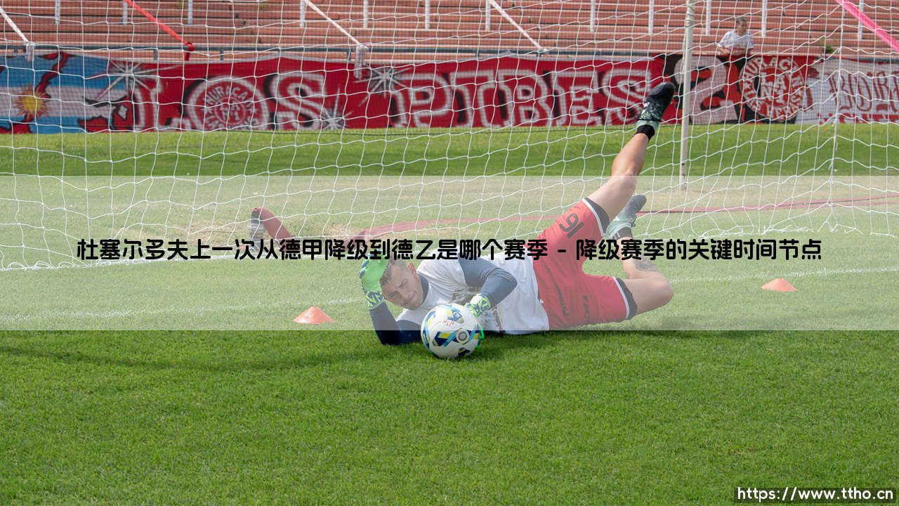 杜塞尔多夫上一次从德甲降级到德乙是哪个赛季?-第1张图片-天体号 杜塞尔多夫上一次从德甲降级到德乙是哪个赛季?-第1张图片-天体号