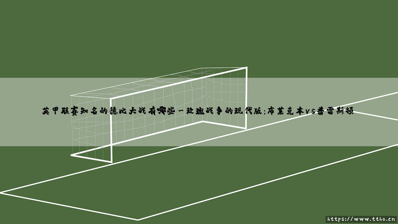 英甲联赛知名的德比大战:绿茵场上的宿命对决-第3张图片-天体号 英甲联赛知名的德比大战:绿茵场上的宿命对决-第3张图片-天体号