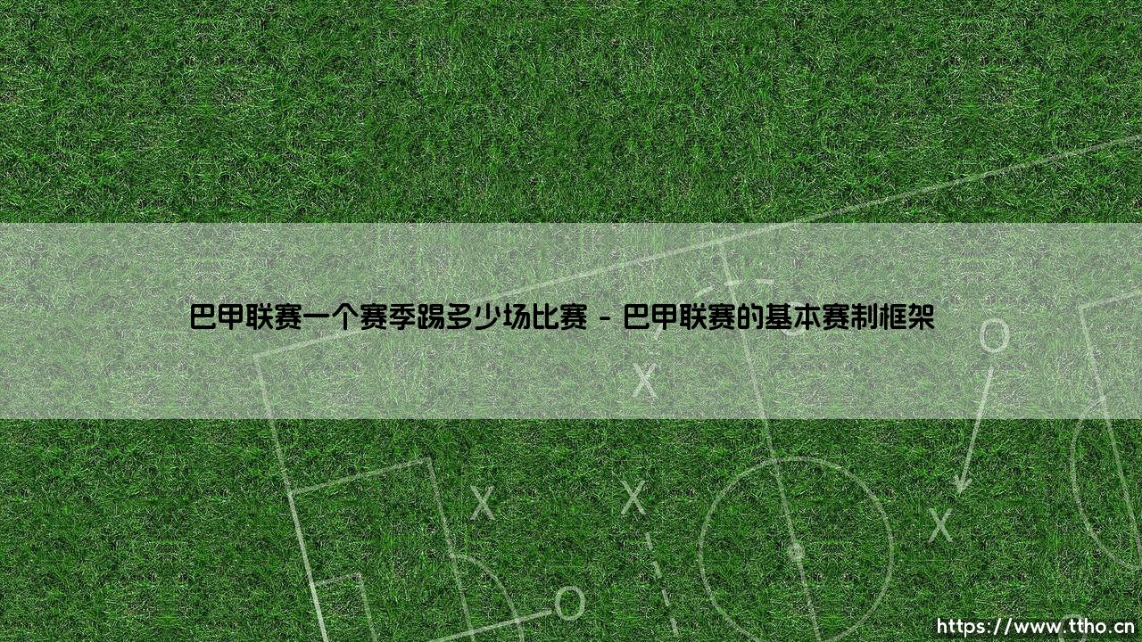 巴甲联赛一个赛季踢多少场比赛?赛制详解与趣味分析-第1张图片-天体号 巴甲联赛一个赛季踢多少场比赛?赛制详解与趣味分析-第1张图片-天体号