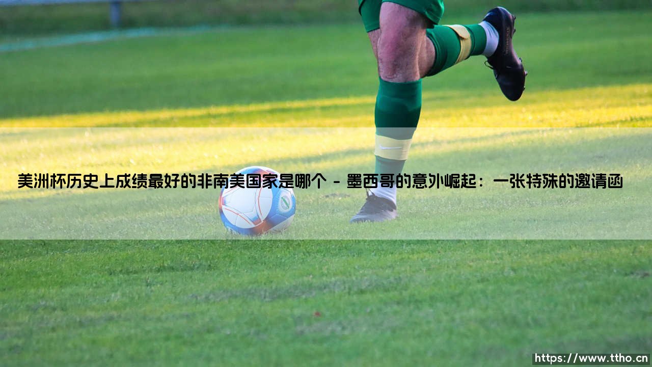 美洲杯历史上成绩最好的非南美国家是谁?揭秘「黑马传奇」:墨西哥的突破之路-第1张图片-天体号 美洲杯历史上成绩最好的非南美国家是谁?揭秘「黑马传奇」:墨西哥的突破之路-第1张图片-天体号