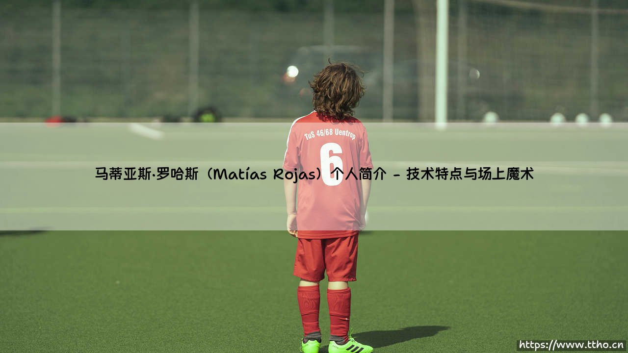 马蒂亚斯·罗哈斯是谁?「足球精灵」Matías Rojas的崛起之路-第2张图片-天体号 马蒂亚斯·罗哈斯是谁?「足球精灵」Matías Rojas的崛起之路-第2张图片-天体号