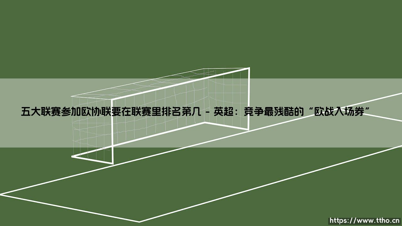 五大联赛欧协联资格解析：参加欧协联要在联赛里排名第几？「深度揭秘欧战席位分配规则」-第1张图片-天体号