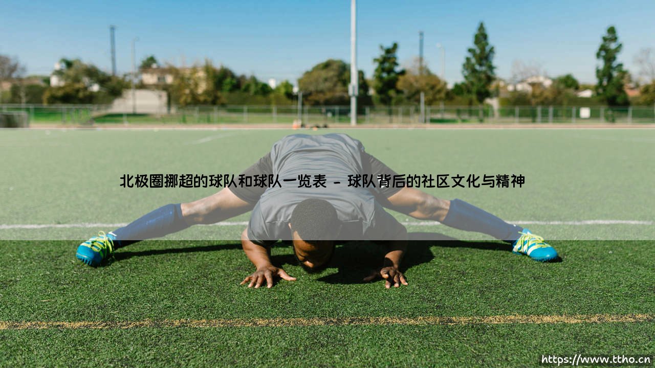 北极圈挪超的球队和球队一览表:探索挪威足球的冰雪传奇-第2张图片-天体号 北极圈挪超的球队和球队一览表:探索挪威足球的冰雪传奇-第2张图片-天体号