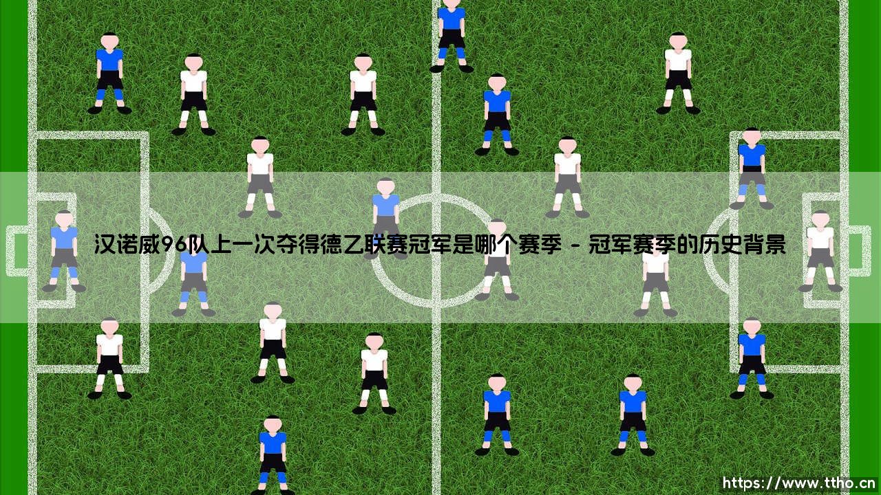 汉诺威96队上一次夺得德乙联赛冠军：绿茵场上的复兴与等待-第1张图片-天体号