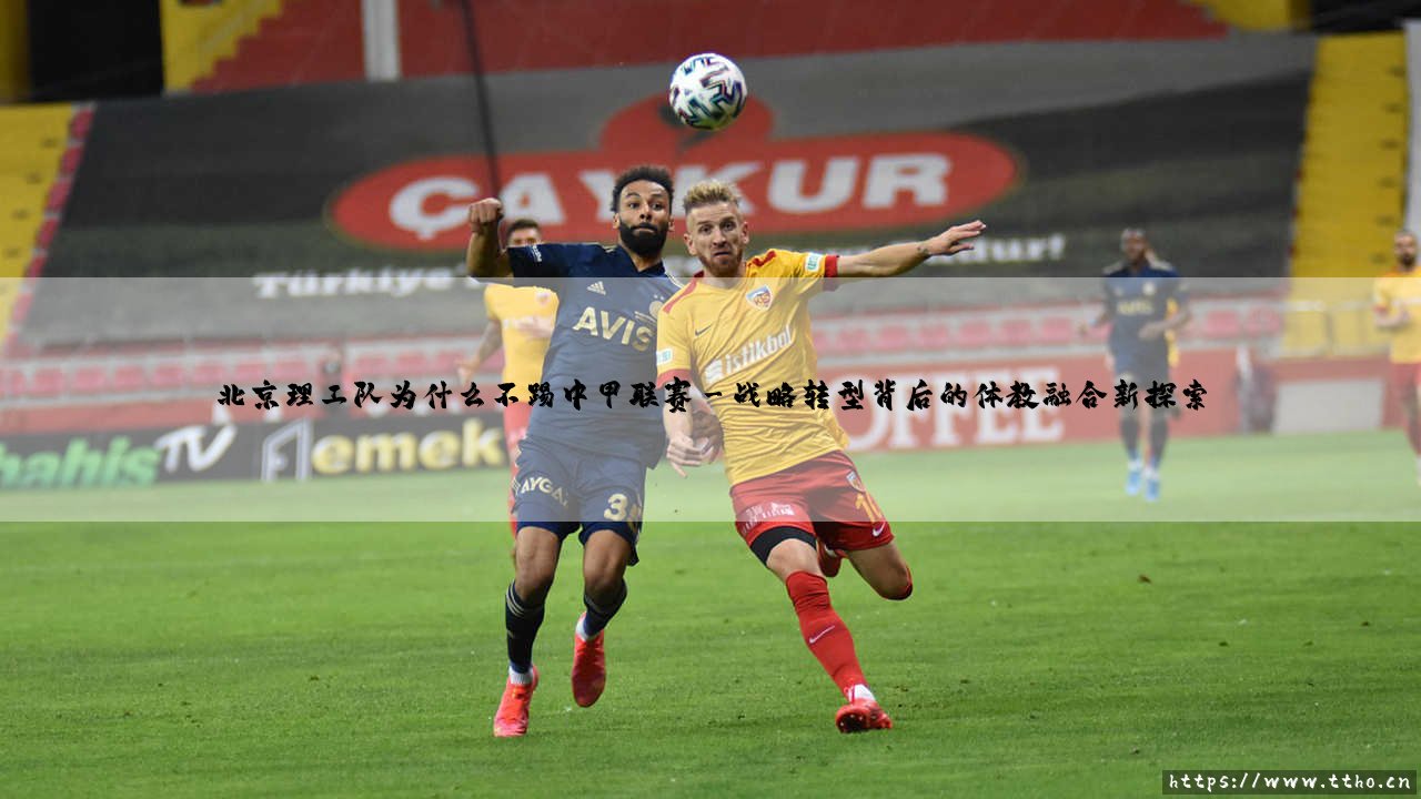 北京理工队为什么不踢中甲联赛?深入解析校园足球的困境与选择-第3张图片-天体号 北京理工队为什么不踢中甲联赛?深入解析校园足球的困境与选择-第3张图片-天体号