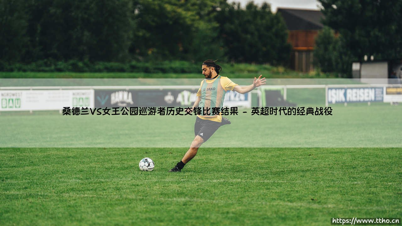 桑德兰VS女王公园巡游者历史交锋比赛结果深度解析-第2张图片-天体号