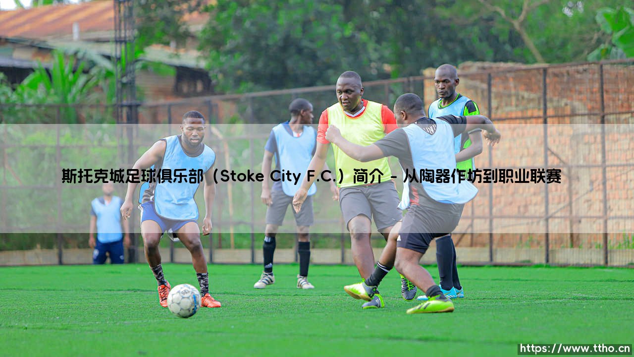 斯托克城足球俱乐部(Stoke City F.C.):陶瓷工的传统与革新-第1张图片-天体号 斯托克城足球俱乐部(Stoke City F.C.):陶瓷工的传统与革新-第1张图片-天体号