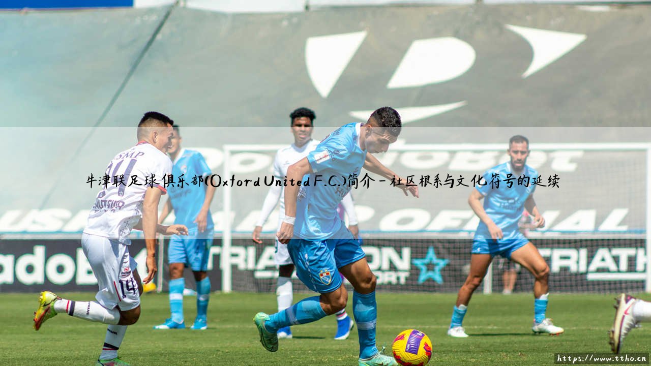牛津联足球俱乐部(Oxford United F.C.):英格兰足坛的百年沉淀与牛津联足球俱乐部(Oxford United F.C.)的当代崛起-第4张图片-天体号 牛津联足球俱乐部(Oxford United F.C.):英格兰足坛的百年沉淀与牛津联足球俱乐部(Oxford United F.C.)的当代崛起-第4张图片-天体号
