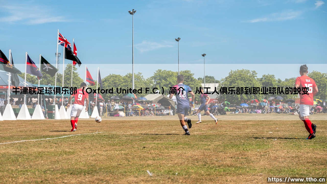牛津联足球俱乐部(Oxford United F.C.):英格兰足坛的百年沉淀与牛津联足球俱乐部(Oxford United F.C.)的当代崛起-第1张图片-天体号 牛津联足球俱乐部(Oxford United F.C.):英格兰足坛的百年沉淀与牛津联足球俱乐部(Oxford United F.C.)的当代崛起-第1张图片-天体号