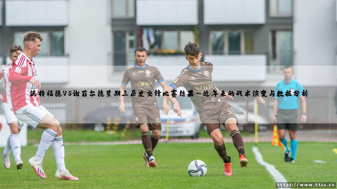 沃特福德VS谢菲尔德星期三历史交锋比赛结果：绿茵场上的恩怨录-第3张图片-天体号