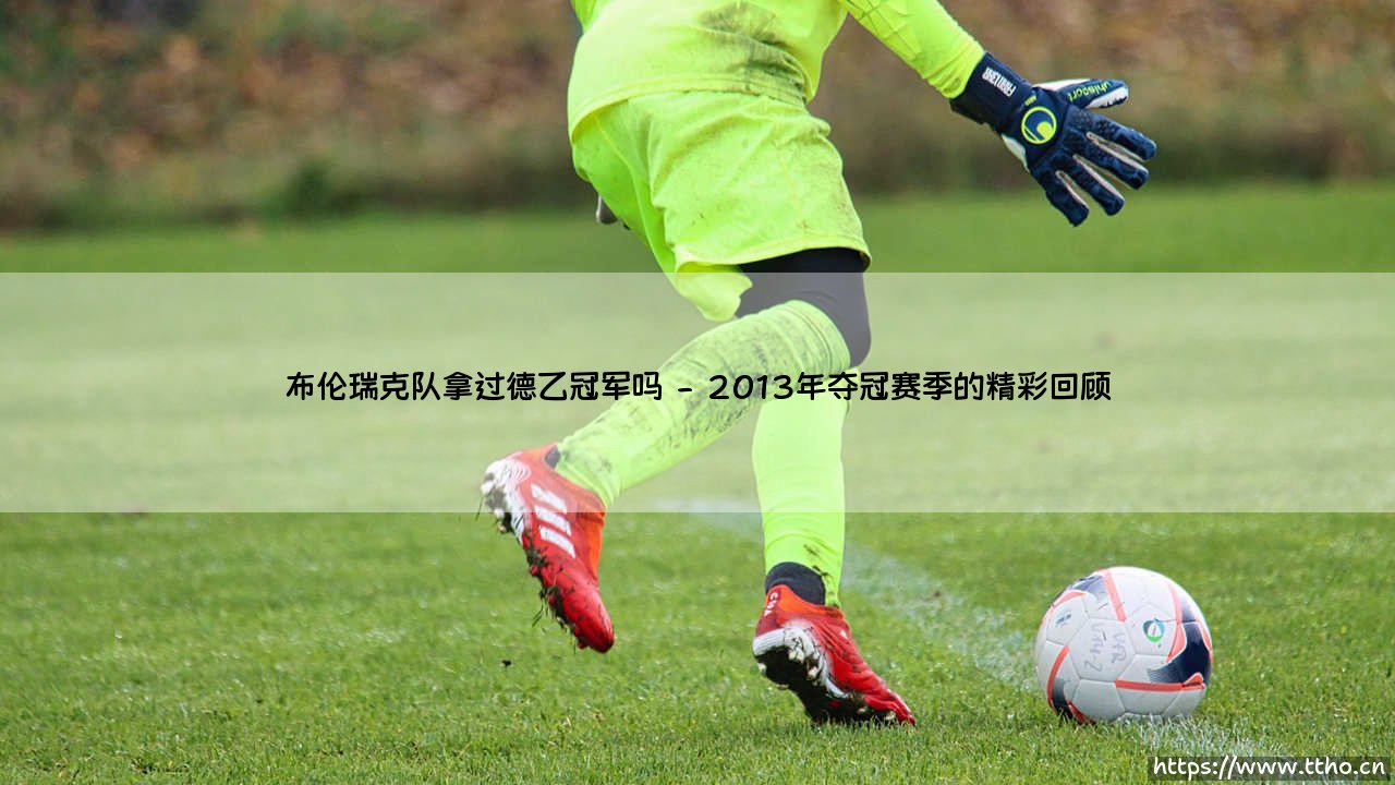 布伦瑞克队拿过德乙冠军吗?探寻这支老牌球队的辉煌历史-第2张图片-天体号 布伦瑞克队拿过德乙冠军吗?探寻这支老牌球队的辉煌历史-第2张图片-天体号
