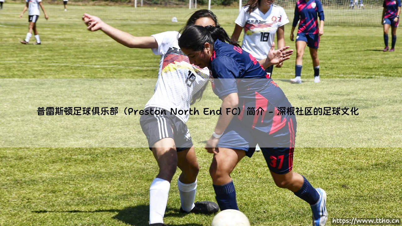 普雷斯顿足球俱乐部:一支传奇球队的故事 - Preston North End FC,你了解多少?-第2张图片-天体号 普雷斯顿足球俱乐部:一支传奇球队的故事 - Preston North End FC,你了解多少?-第2张图片-天体号