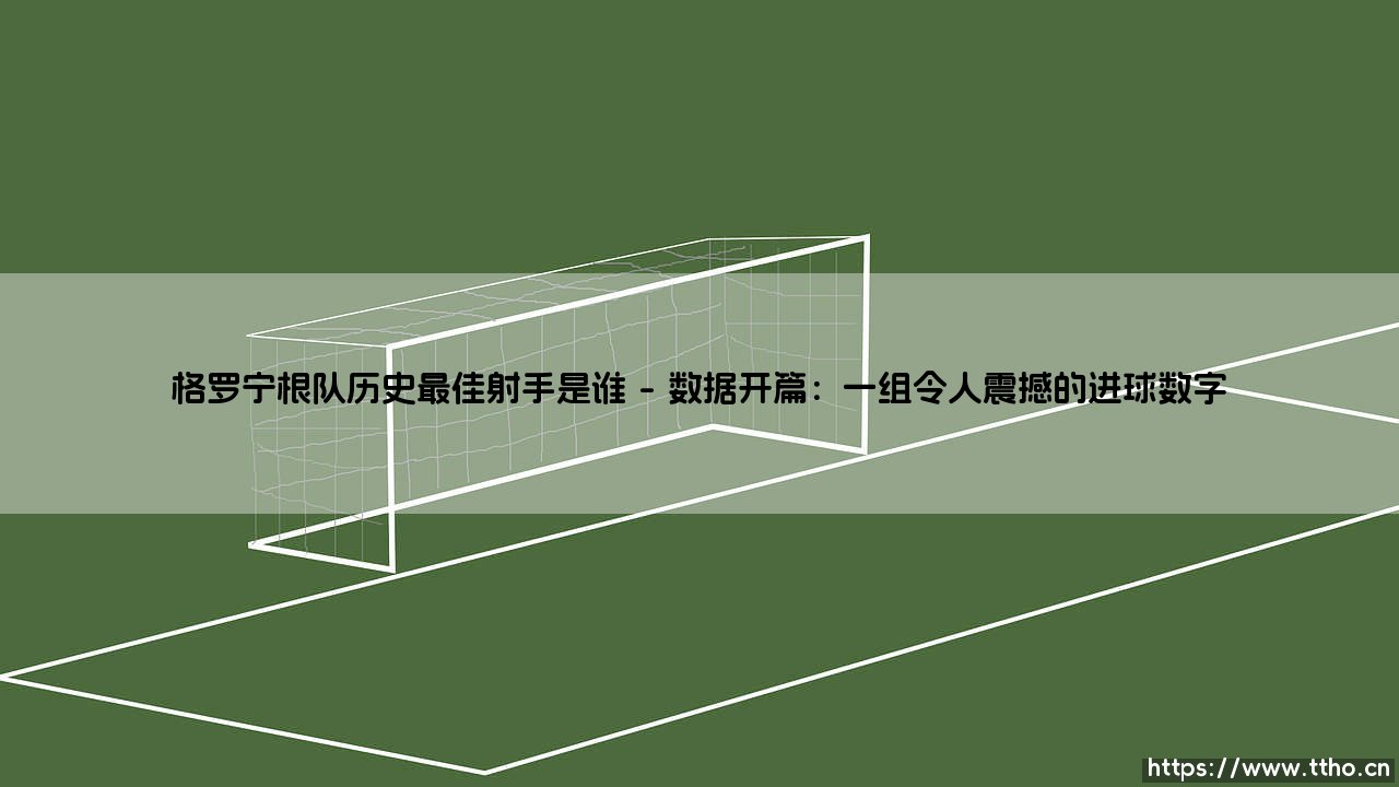 格罗宁根队历史最佳射手是谁?探寻格罗宁根队史射手王的传奇足迹-第1张图片-天体号 格罗宁根队历史最佳射手是谁?探寻格罗宁根队史射手王的传奇足迹-第1张图片-天体号