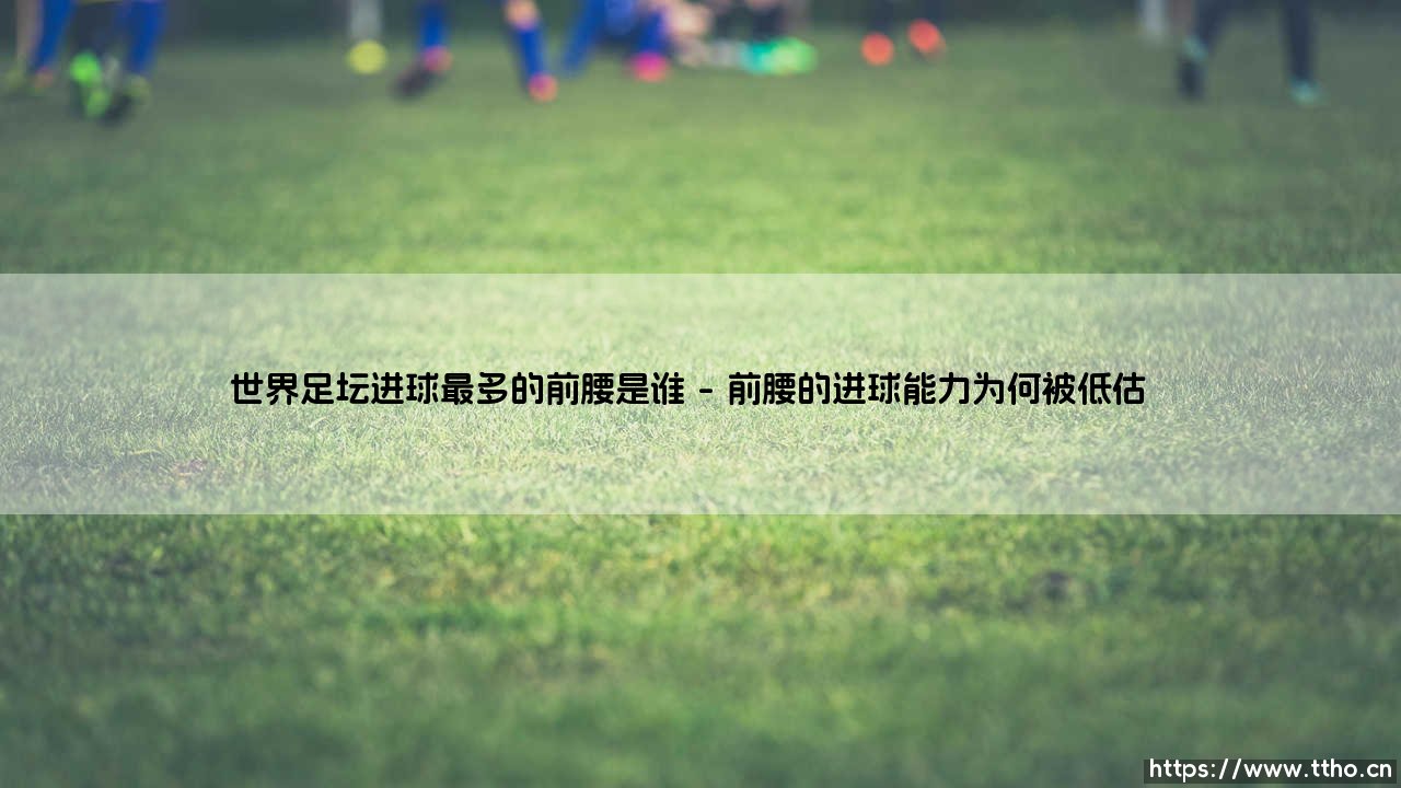 世界足坛进球最多的前腰是谁？「绿茵魔术师」的进球王之争 - [数据告诉你答案]-第1张图片-天体号
